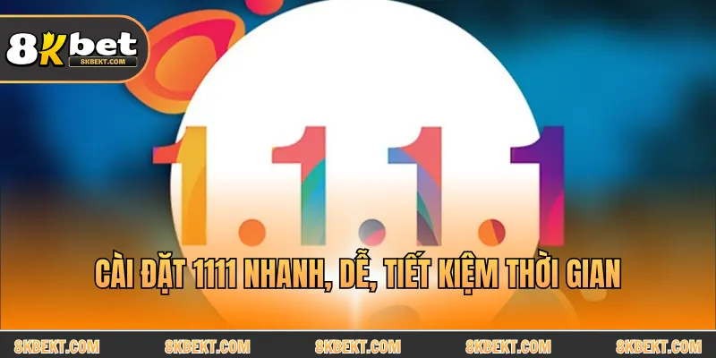 Cài đặt 1111 nhanh, dễ, tiết kiệm thời gian
