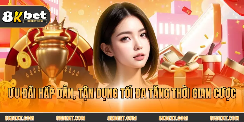 Ưu đãi hấp dẫn, tận dụng tối đa tăng thời gian cược